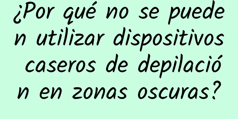 ¿Por qué no se pueden utilizar dispositivos caseros de depilación en zonas oscuras?