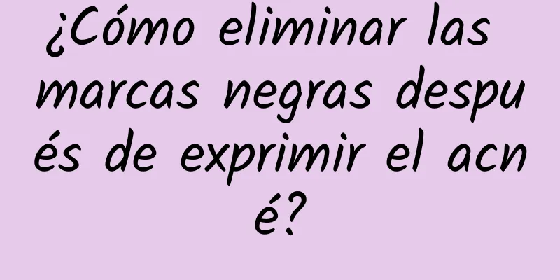 ¿Cómo eliminar las marcas negras después de exprimir el acné?