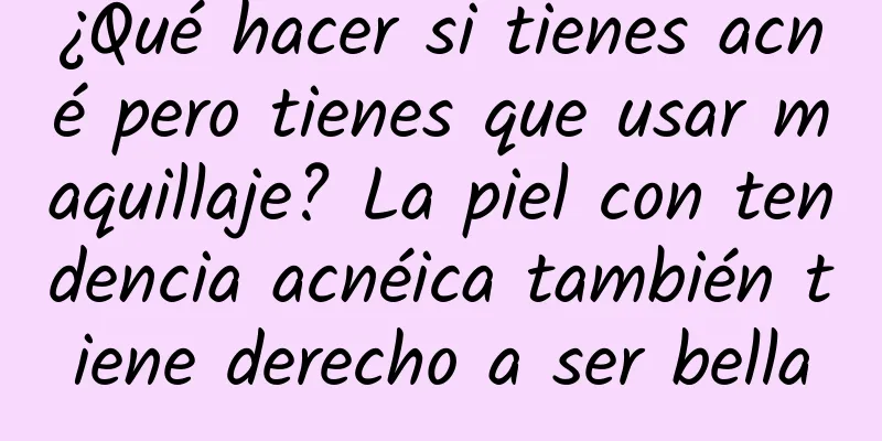 ¿Qué hacer si tienes acné pero tienes que usar maquillaje? La piel con tendencia acnéica también tiene derecho a ser bella