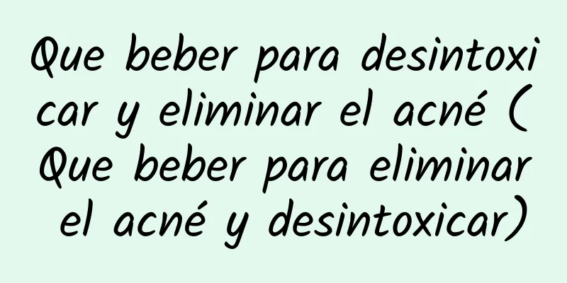 Que beber para desintoxicar y eliminar el acné (Que beber para eliminar el acné y desintoxicar)