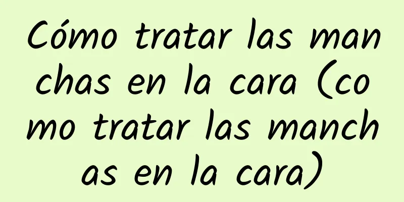 Cómo tratar las manchas en la cara (como tratar las manchas en la cara)