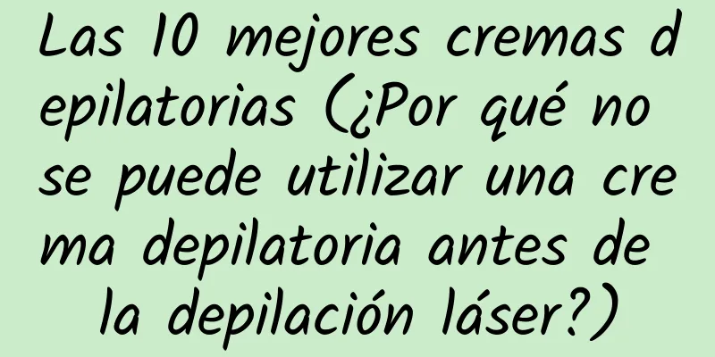 Las 10 mejores cremas depilatorias (¿Por qué no se puede utilizar una crema depilatoria antes de la depilación láser?)