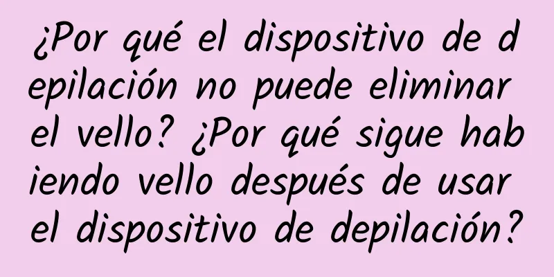 ¿Por qué el dispositivo de depilación no puede eliminar el vello? ¿Por qué sigue habiendo vello después de usar el dispositivo de depilación?