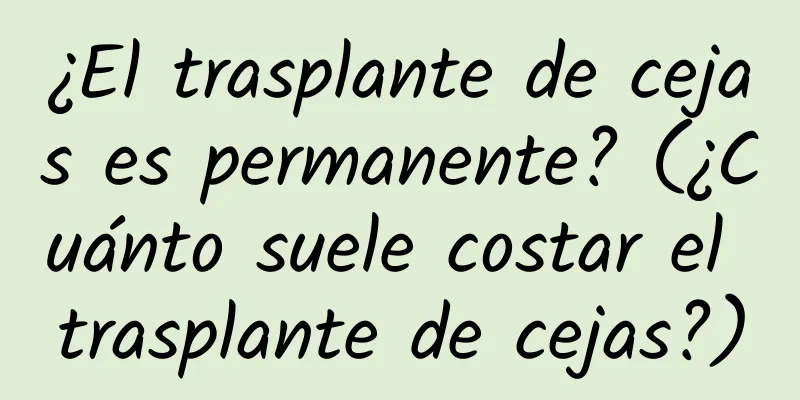 ¿El trasplante de cejas es permanente? (¿Cuánto suele costar el trasplante de cejas?)