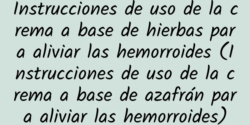 Instrucciones de uso de la crema a base de hierbas para aliviar las hemorroides (Instrucciones de uso de la crema a base de azafrán para aliviar las hemorroides)