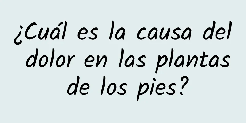 ¿Cuál es la causa del dolor en las plantas de los pies?