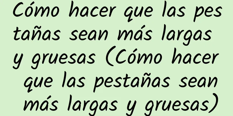 Cómo hacer que las pestañas sean más largas y gruesas (Cómo hacer que las pestañas sean más largas y gruesas)