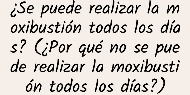 ¿Se puede realizar la moxibustión todos los días? (¿Por qué no se puede realizar la moxibustión todos los días?)