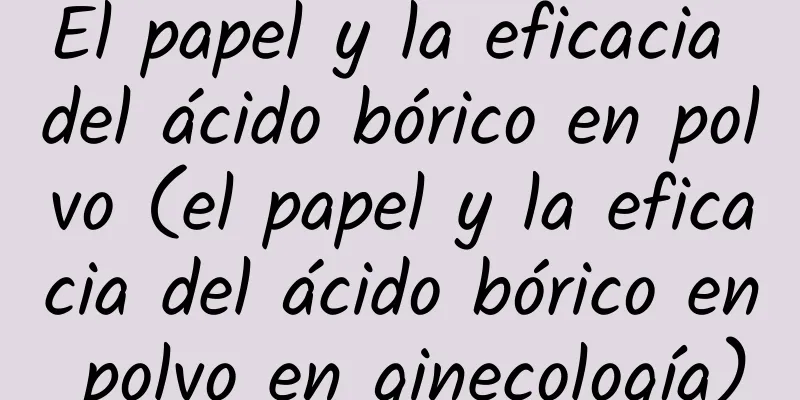 El papel y la eficacia del ácido bórico en polvo (el papel y la eficacia del ácido bórico en polvo en ginecología)