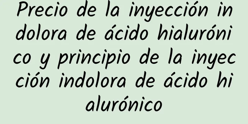 Precio de la inyección indolora de ácido hialurónico y principio de la inyección indolora de ácido hialurónico