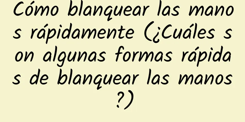 Cómo blanquear las manos rápidamente (¿Cuáles son algunas formas rápidas de blanquear las manos?)