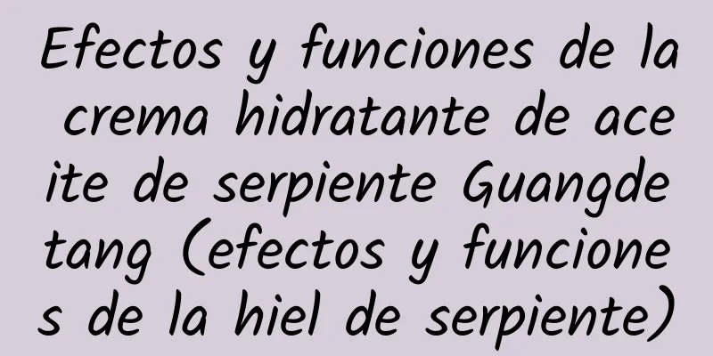 Efectos y funciones de la crema hidratante de aceite de serpiente Guangdetang (efectos y funciones de la hiel de serpiente)