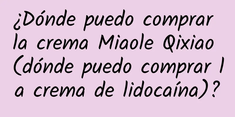 ¿Dónde puedo comprar la crema Miaole Qixiao (dónde puedo comprar la crema de lidocaína)?