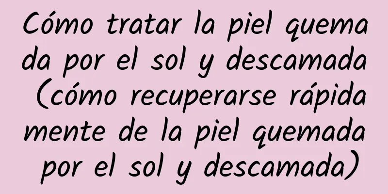 Cómo tratar la piel quemada por el sol y descamada (cómo recuperarse rápidamente de la piel quemada por el sol y descamada)