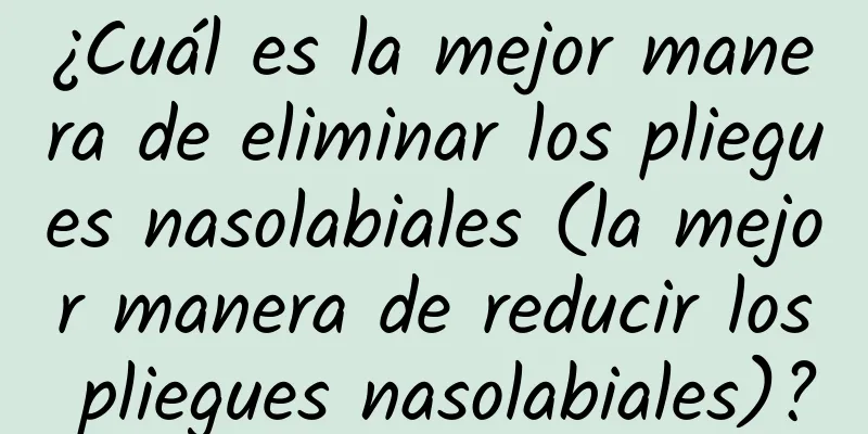 ¿Cuál es la mejor manera de eliminar los pliegues nasolabiales (la mejor manera de reducir los pliegues nasolabiales)?