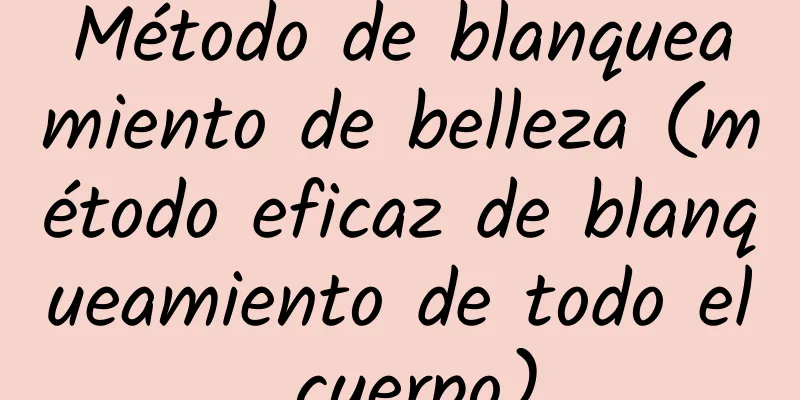 Método de blanqueamiento de belleza (método eficaz de blanqueamiento de todo el cuerpo)