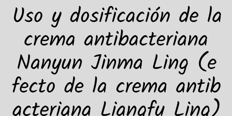 Uso y dosificación de la crema antibacteriana Nanyun Jinma Ling (efecto de la crema antibacteriana Liangfu Ling)