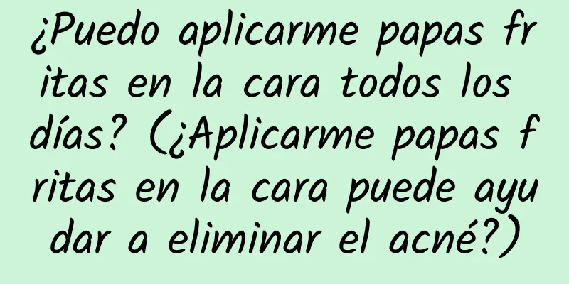 ¿Puedo aplicarme papas fritas en la cara todos los días? (¿Aplicarme papas fritas en la cara puede ayudar a eliminar el acné?)