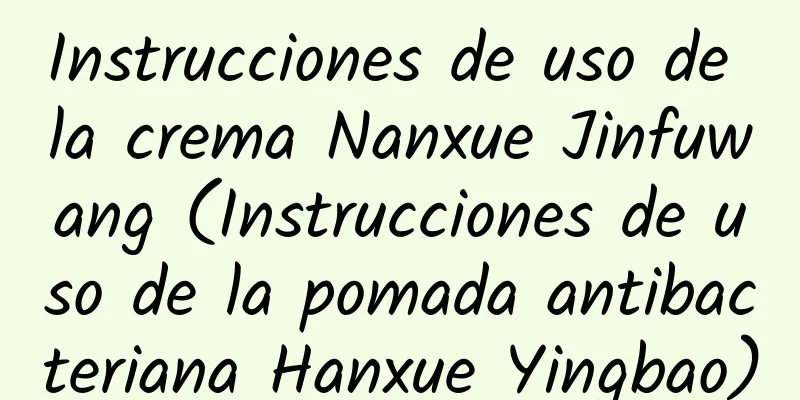 Instrucciones de uso de la crema Nanxue Jinfuwang (Instrucciones de uso de la pomada antibacteriana Hanxue Yingbao)