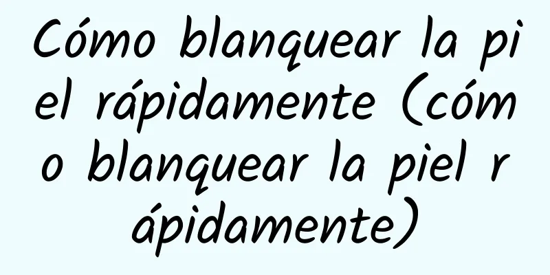 Cómo blanquear la piel rápidamente (cómo blanquear la piel rápidamente)