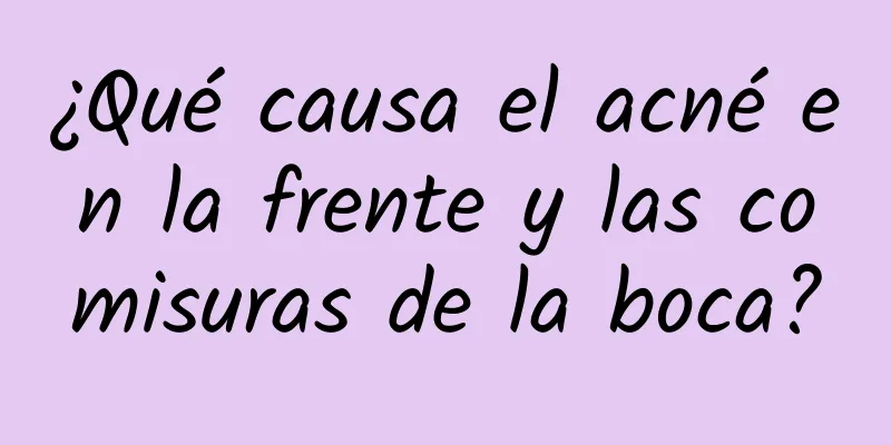 ¿Qué causa el acné en la frente y las comisuras de la boca?