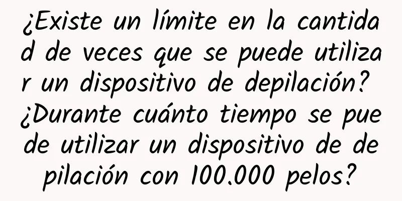 ¿Existe un límite en la cantidad de veces que se puede utilizar un dispositivo de depilación? ¿Durante cuánto tiempo se puede utilizar un dispositivo de depilación con 100.000 pelos?