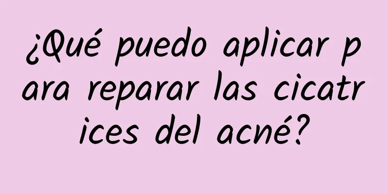 ¿Qué puedo aplicar para reparar las cicatrices del acné?