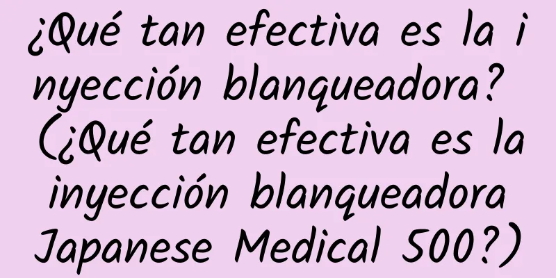 ¿Qué tan efectiva es la inyección blanqueadora? (¿Qué tan efectiva es la inyección blanqueadora Japanese Medical 500?)