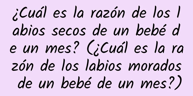 ¿Cuál es la razón de los labios secos de un bebé de un mes? (¿Cuál es la razón de los labios morados de un bebé de un mes?)