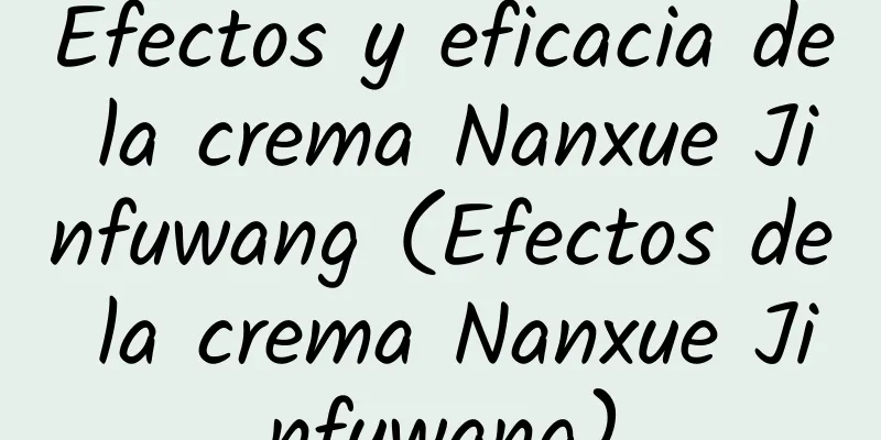 Efectos y eficacia de la crema Nanxue Jinfuwang (Efectos de la crema Nanxue Jinfuwang)