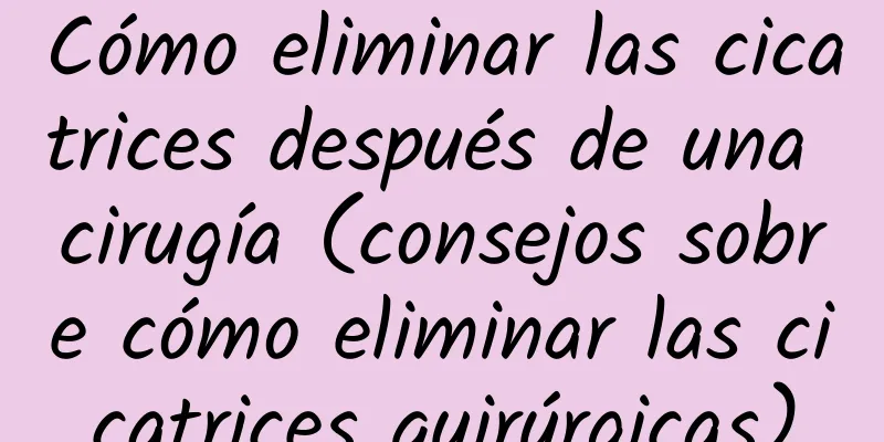 Cómo eliminar las cicatrices después de una cirugía (consejos sobre cómo eliminar las cicatrices quirúrgicas)