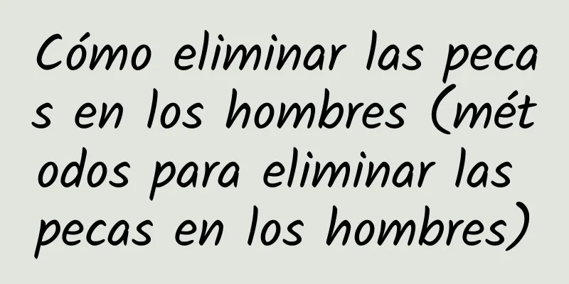 Cómo eliminar las pecas en los hombres (métodos para eliminar las pecas en los hombres)