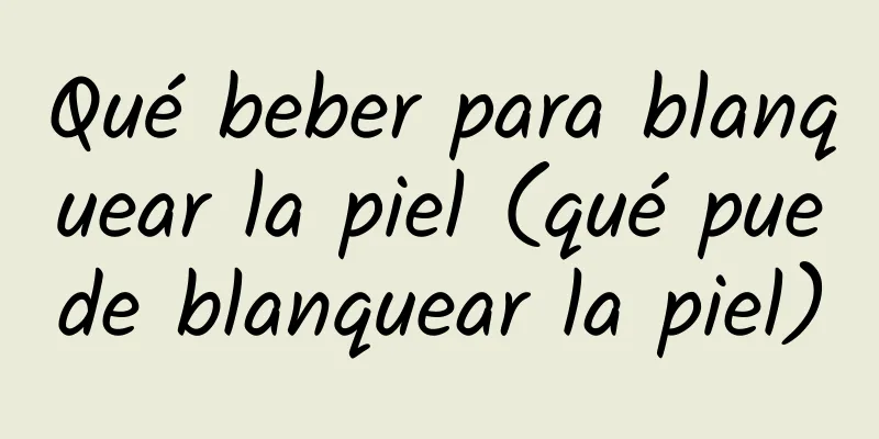 Qué beber para blanquear la piel (qué puede blanquear la piel)