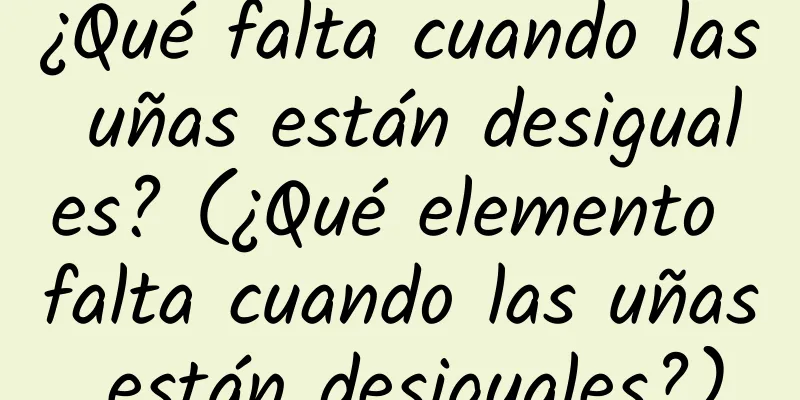 ¿Qué falta cuando las uñas están desiguales? (¿Qué elemento falta cuando las uñas están desiguales?)