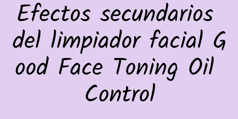 Efectos secundarios del limpiador facial Good Face Toning Oil Control