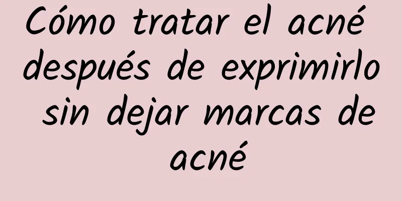 Cómo tratar el acné después de exprimirlo sin dejar marcas de acné