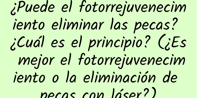 ¿Puede el fotorrejuvenecimiento eliminar las pecas? ¿Cuál es el principio? (¿Es mejor el fotorrejuvenecimiento o la eliminación de pecas con láser?)