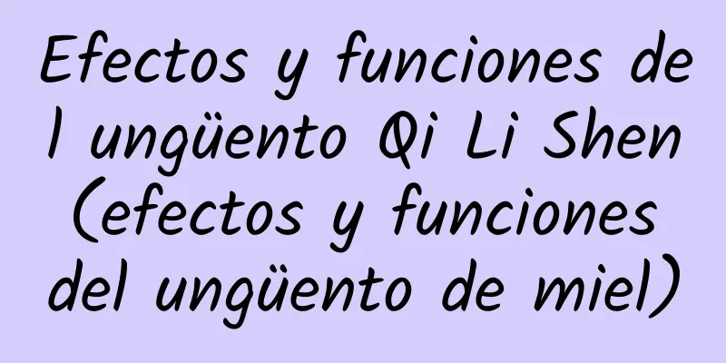 Efectos y funciones del ungüento Qi Li Shen (efectos y funciones del ungüento de miel)