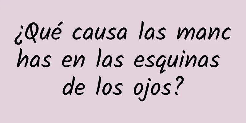 ¿Qué causa las manchas en las esquinas de los ojos?