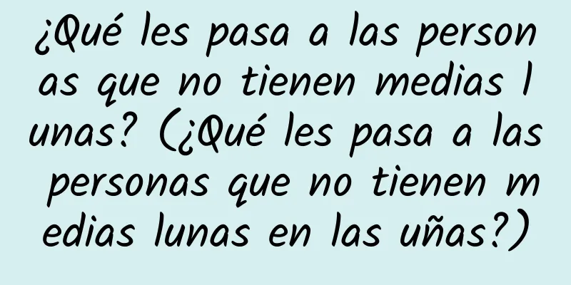 ¿Qué les pasa a las personas que no tienen medias lunas? (¿Qué les pasa a las personas que no tienen medias lunas en las uñas?)