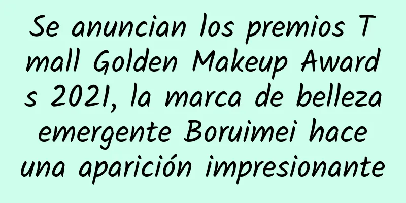 Se anuncian los premios Tmall Golden Makeup Awards 2021, la marca de belleza emergente Boruimei hace una aparición impresionante