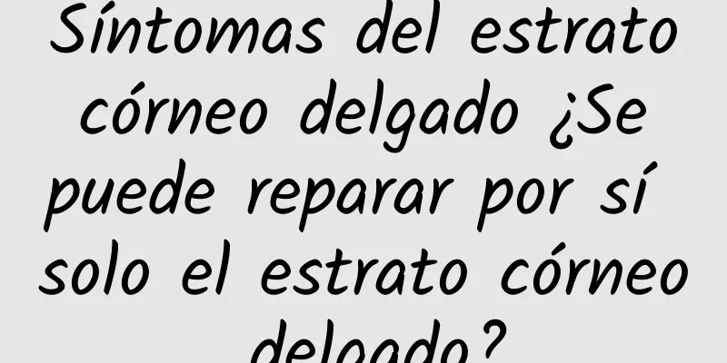 Síntomas del estrato córneo delgado ¿Se puede reparar por sí solo el estrato córneo delgado?