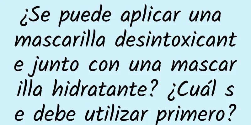 ¿Se puede aplicar una mascarilla desintoxicante junto con una mascarilla hidratante? ¿Cuál se debe utilizar primero?