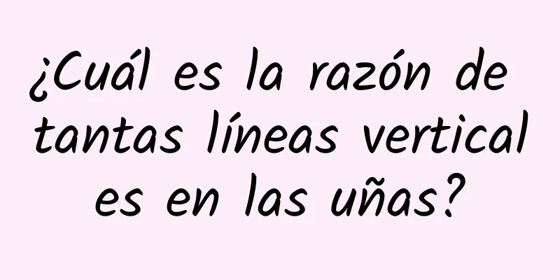 ¿Cuál es la razón de tantas líneas verticales en las uñas?