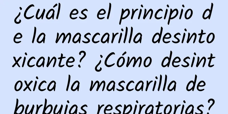 ¿Cuál es el principio de la mascarilla desintoxicante? ¿Cómo desintoxica la mascarilla de burbujas respiratorias?