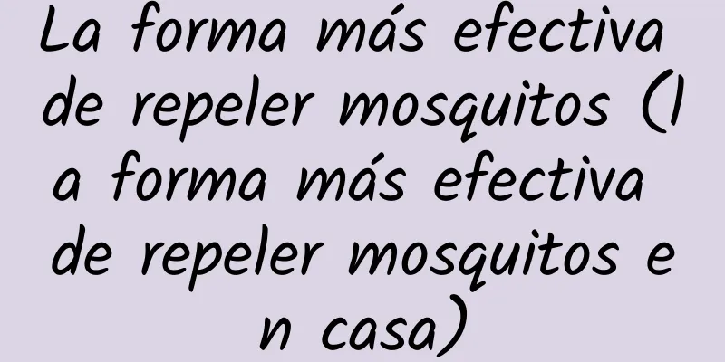 La forma más efectiva de repeler mosquitos (la forma más efectiva de repeler mosquitos en casa)