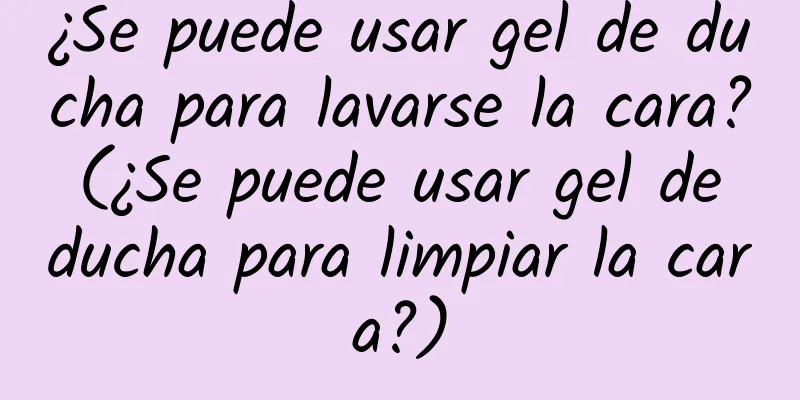 ¿Se puede usar gel de ducha para lavarse la cara? (¿Se puede usar gel de ducha para limpiar la cara?)