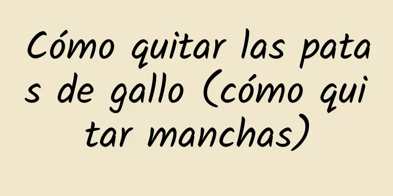 Cómo quitar las patas de gallo (cómo quitar manchas)