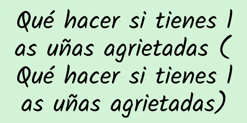 Qué hacer si tienes las uñas agrietadas (Qué hacer si tienes las uñas agrietadas)