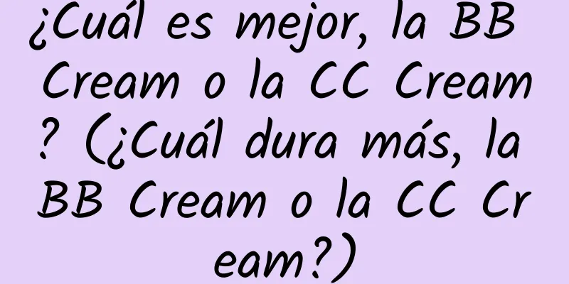 ¿Cuál es mejor, la BB Cream o la CC Cream? (¿Cuál dura más, la BB Cream o la CC Cream?)